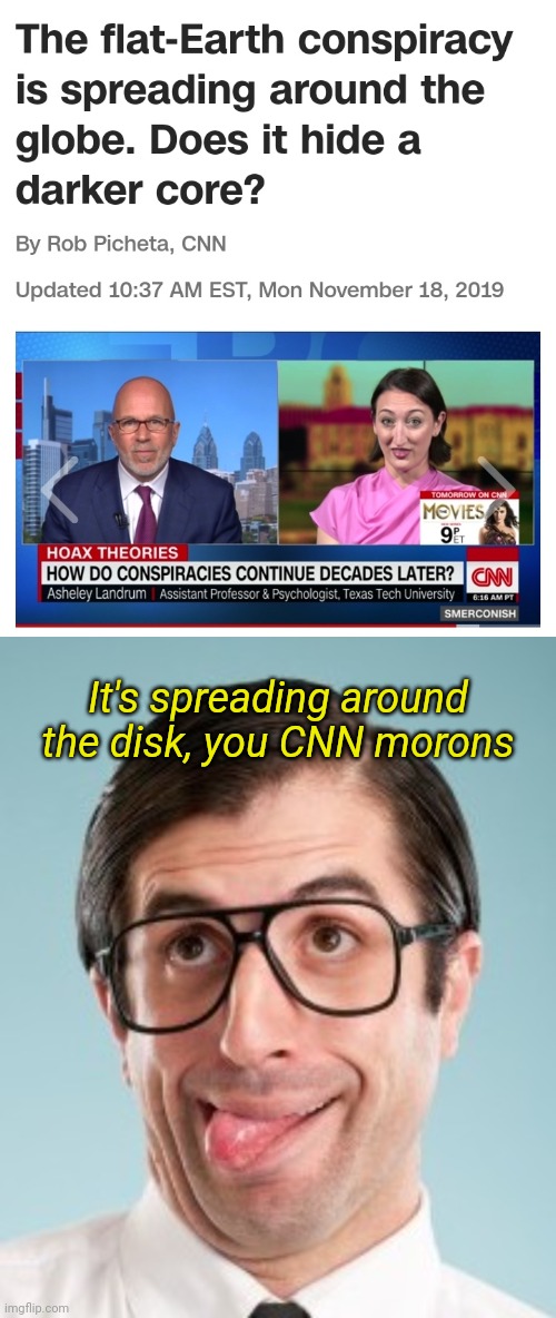 Flat Earthers around the disk | It's spreading around the disk, you CNN morons | image tagged in dumb guy,flat earthers,flat earth,genius,cnn | made w/ Imgflip meme maker
