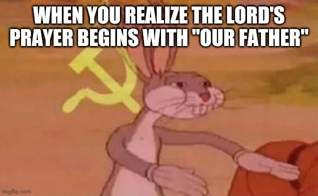 Bugs bunny communist | WHEN YOU REALIZE THE LORD'S PRAYER BEGINS WITH "OUR FATHER" | image tagged in bugs bunny communist | made w/ Imgflip meme maker