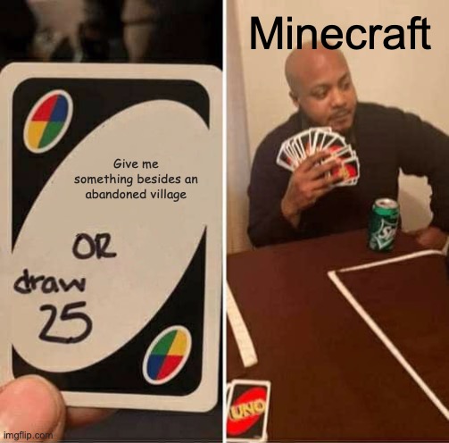 They keep on giving me abandoned villages | Minecraft; Give me something besides an abandoned village | image tagged in memes,uno draw 25 cards | made w/ Imgflip meme maker