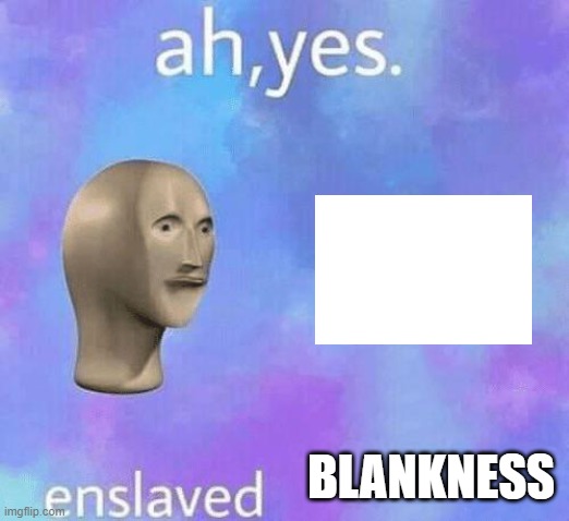 ah yes enslaved blankness | BLANKNESS | image tagged in ah yes enslaved,meme man,blankness | made w/ Imgflip meme maker