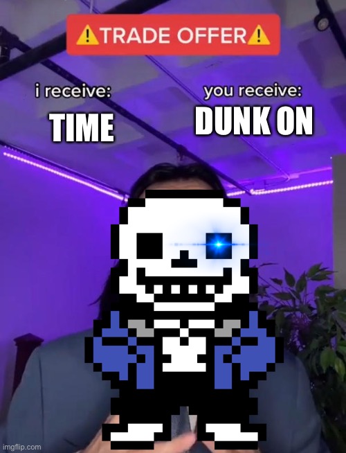 Sans | TIME; DUNK ON | image tagged in trade offer | made w/ Imgflip meme maker