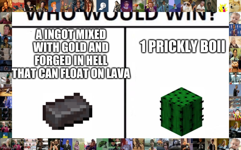 Who Would Win? | A INGOT MIXED WITH GOLD AND FORGED IN HELL THAT CAN FLOAT ON LAVA; 1 PRICKLY BOII | image tagged in memes,who would win | made w/ Imgflip meme maker