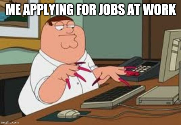 ME APPLYING FOR JOBS AT WORK | made w/ Imgflip meme maker