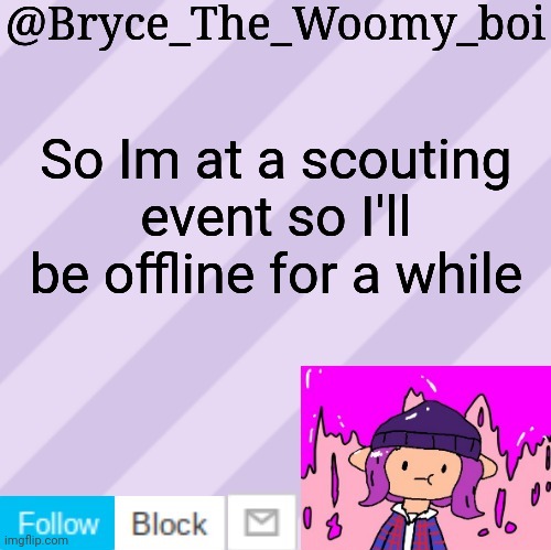 Bryce_The_Woomy_boi's new New NEW announcement template | So Im at a scouting event so I'll be offline for a while | image tagged in bryce_the_woomy_boi's new new new announcement template | made w/ Imgflip meme maker
