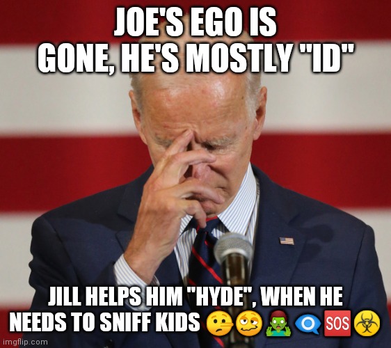 Biden Hidin' | JOE'S EGO IS GONE, HE'S MOSTLY "ID"; JILL HELPS HIM "HYDE", WHEN HE NEEDS TO SNIFF KIDS 🤥🥴🧟‍♂️👁️‍🗨️🆘☣️ | image tagged in joe biden worries | made w/ Imgflip meme maker