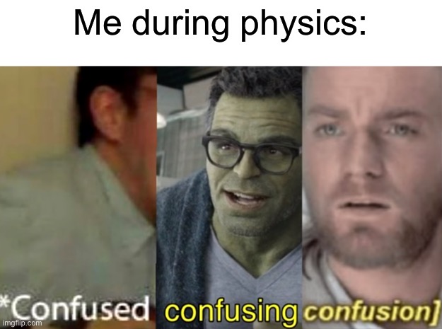 Can anyone relate | Me during physics: | image tagged in confused confusing confusion | made w/ Imgflip meme maker