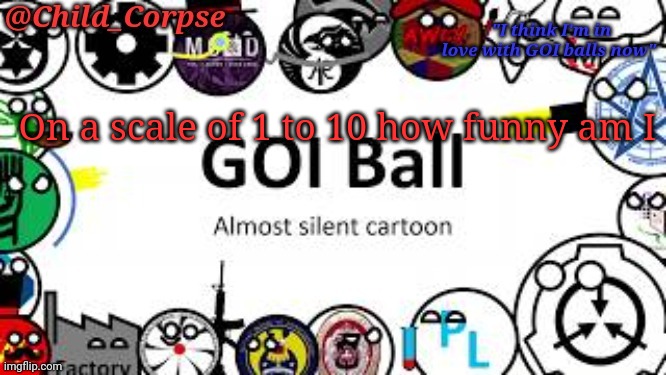 Child_Corpse's GOI ball template | On a scale of 1 to 10 how funny am I | image tagged in child_corpse's goi ball template | made w/ Imgflip meme maker
