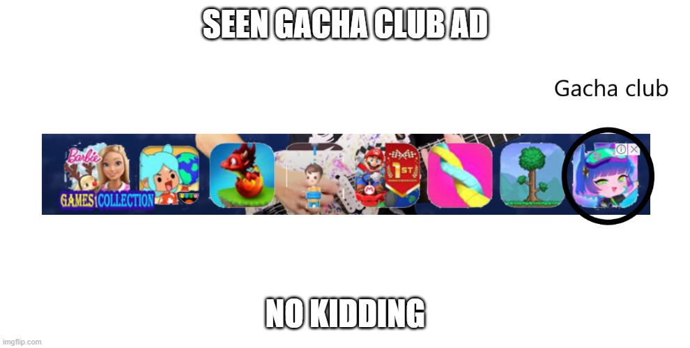 OMG GACHA CLUB | SEEN GACHA CLUB AD; NO KIDDING | image tagged in gacha club,ads,video games,games | made w/ Imgflip meme maker