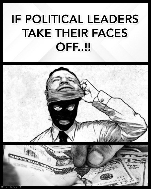 IF POLITICAL LEADERS TAKE THEIR FACES OFF..!! | image tagged in bribe,political,world leaders,face off,memes,criminals | made w/ Imgflip meme maker