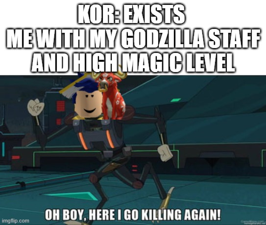 sorry could not find valid image of  the staff so imagine me holding it ok | KOR: EXISTS 
ME WITH MY GODZILLA STAFF AND HIGH MAGIC LEVEL | image tagged in oh boy here i go killing again,roblox,islands,staff of godzilla,realcdagaming,i was there sice the very beginning | made w/ Imgflip meme maker