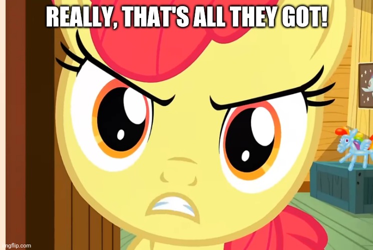 Apple Bloom is Pissed (MLP) | REALLY, THAT'S ALL THEY GOT! | image tagged in apple bloom is pissed mlp | made w/ Imgflip meme maker