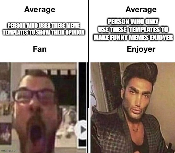 Average Fan vs. Average Enjoyer | PERSON WHO ONLY USE THESE  TEMPLATES TO MAKE FUNNY MEMES ENJOYER; PERSON WHO USES THESE MEME TEMPLATES TO SHOW THEIR OPINION | image tagged in average fan vs average enjoyer | made w/ Imgflip meme maker