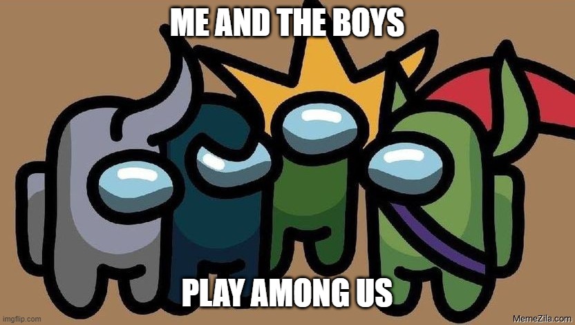 Imposter! | ME AND THE BOYS; PLAY AMONG US | image tagged in me and the boys,among us | made w/ Imgflip meme maker