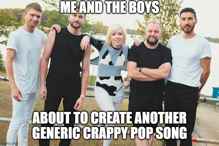 I Just Met Them...and This is Crazy... | ME AND THE BOYS; ABOUT TO CREATE ANOTHER GENERIC CRAPPY POP SONG | image tagged in carly rae jepsen | made w/ Imgflip meme maker