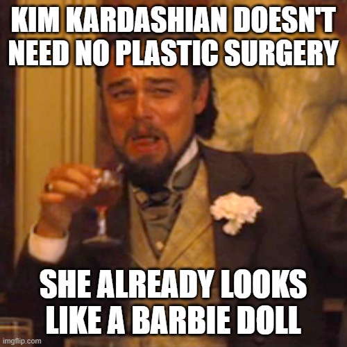 Barbie doll Kim Kardashian lmao | KIM KARDASHIAN DOESN'T NEED NO PLASTIC SURGERY; SHE ALREADY LOOKS LIKE A BARBIE DOLL | image tagged in memes,laughing leo | made w/ Imgflip meme maker