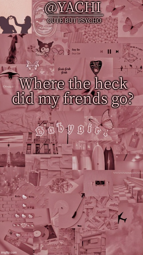 Yachis temp | Where the heck did my frends go? | image tagged in yachis temp | made w/ Imgflip meme maker