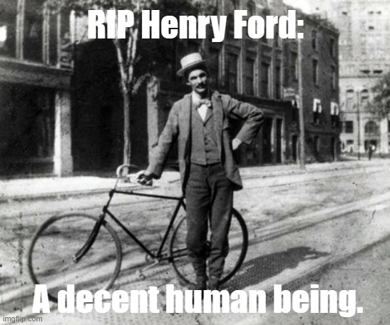 /s | RIP Henry Ford:; A decent human being. | image tagged in henry ford with a bike | made w/ Imgflip meme maker