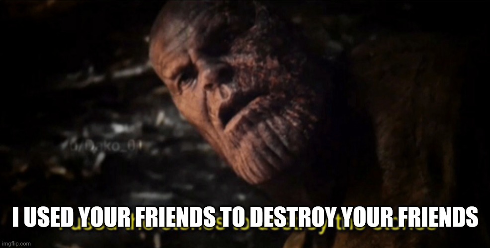 I used the stones to destroy the stones | I USED YOUR FRIENDS TO DESTROY YOUR FRIENDS | image tagged in i used the stones to destroy the stones | made w/ Imgflip meme maker