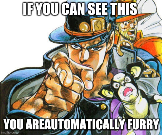 Good think i was typing this with my eyes closed | IF YOU CAN SEE THIS; YOU ARE AUTOMATICALLY FURRY | image tagged in jotaro pointing pose | made w/ Imgflip meme maker