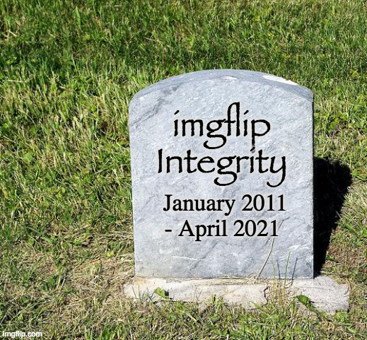 It had a good run. | imgflip
Integrity; January 2011
- April 2021 | image tagged in headstone,memes,integrity,politics,cancer | made w/ Imgflip meme maker