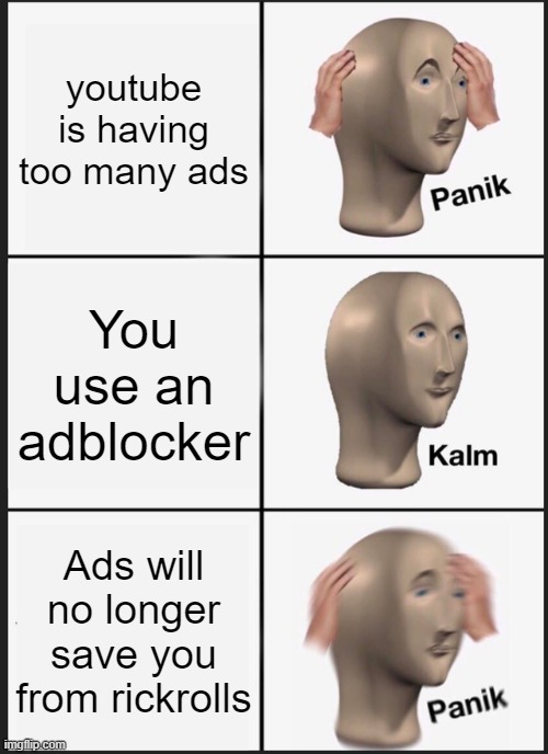 Youtube Ads be like: | youtube is having too many ads; You use an adblocker; Ads will no longer save you from rickrolls | image tagged in memes,panik kalm panik | made w/ Imgflip meme maker