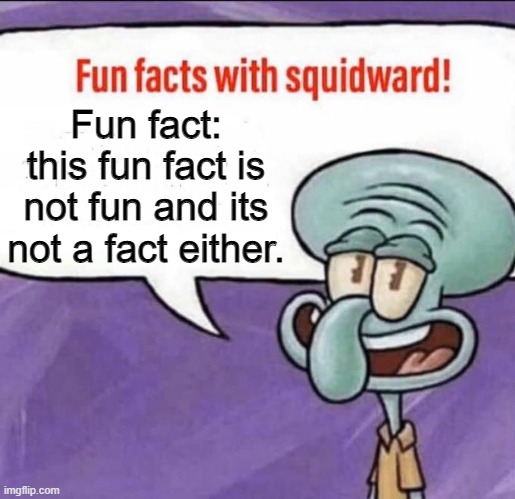 Fun facts. THINK ABOUT IT- Fun is an opinion, which is the opposite of a fact so theres no such thing as a fun fact | Fun fact: this fun fact is not fun and its not a fact either. | image tagged in fun facts with squidward | made w/ Imgflip meme maker