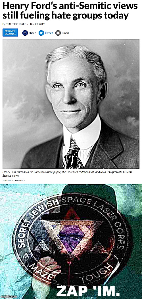  ZAP 'IM. | image tagged in henry ford's anti-semitic views,radio jew mazel tough deep-fried 1 | made w/ Imgflip meme maker