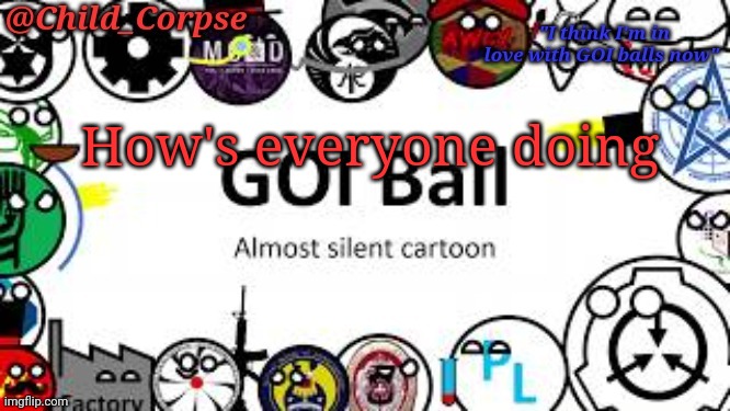 Child_Corpse's GOI ball template | How's everyone doing | image tagged in child_corpse's goi ball template | made w/ Imgflip meme maker