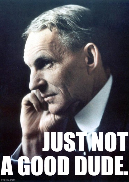 Henry Ford | JUST NOT A GOOD DUDE. | image tagged in henry ford | made w/ Imgflip meme maker