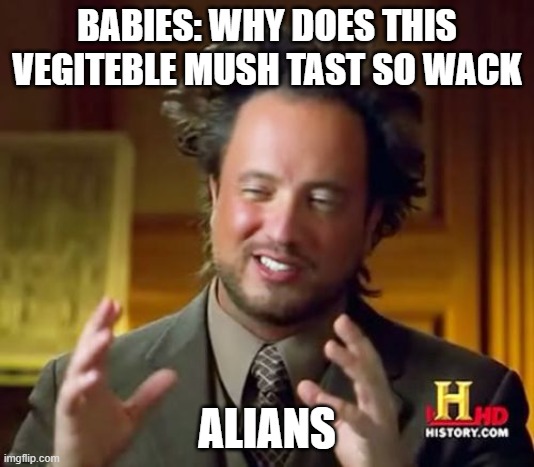 Ancient Aliens | BABIES: WHY DOES THIS VEGITEBLE MUSH TAST SO WACK; ALIANS | image tagged in memes,ancient aliens | made w/ Imgflip meme maker
