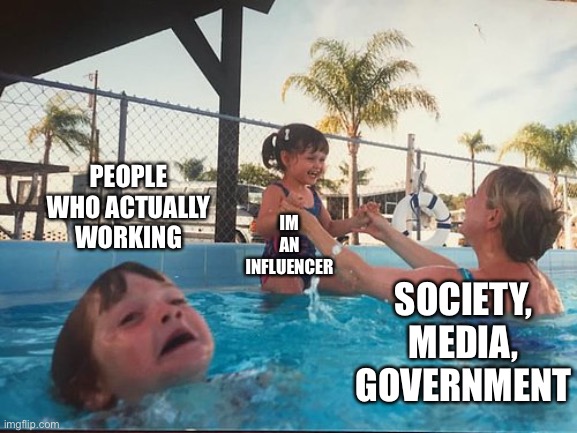 Yeah, influencer...sure... | PEOPLE WHO ACTUALLY WORKING; IM AN INFLUENCER; SOCIETY, MEDIA, GOVERNMENT | image tagged in drowning kid in the pool | made w/ Imgflip meme maker