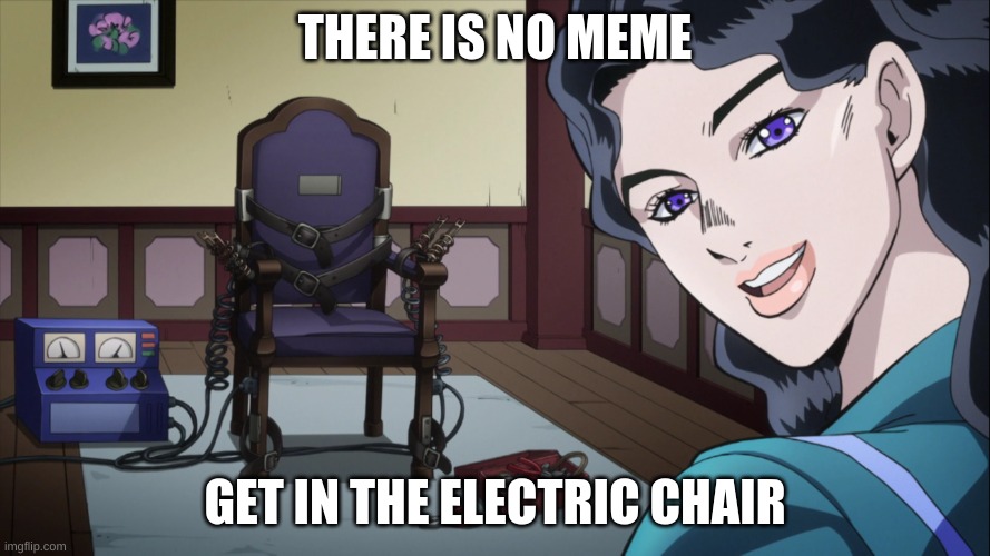 THERE IS NO MEME; GET IN THE ELECTRIC CHAIR | made w/ Imgflip meme maker