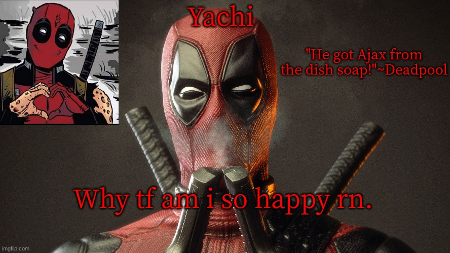 Yachi's deadpool temp | Why tf am i so happy rn. | image tagged in yachi's deadpool temp | made w/ Imgflip meme maker