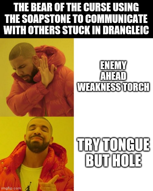 Guess which message got more ratings | THE BEAR OF THE CURSE USING THE SOAPSTONE TO COMMUNICATE WITH OTHERS STUCK IN DRANGLEIC; ENEMY AHEAD WEAKNESS TORCH; TRY TONGUE BUT HOLE | image tagged in drake blank,dark souls | made w/ Imgflip meme maker