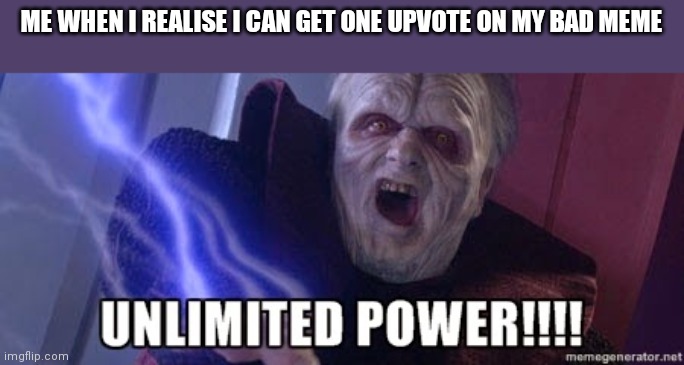 unlimited power | ME WHEN I REALISE I CAN GET ONE UPVOTE ON MY BAD MEME | image tagged in unlimited power | made w/ Imgflip meme maker
