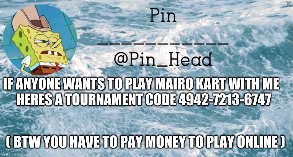 reeeeeee | IF ANYONE WANTS TO PLAY MAIRO KART WITH ME  

HERES A TOURNAMENT CODE 4942-7213-6747; ( BTW YOU HAVE TO PAY MONEY TO PLAY ONLINE ) | image tagged in pin_head tempo 2 | made w/ Imgflip meme maker