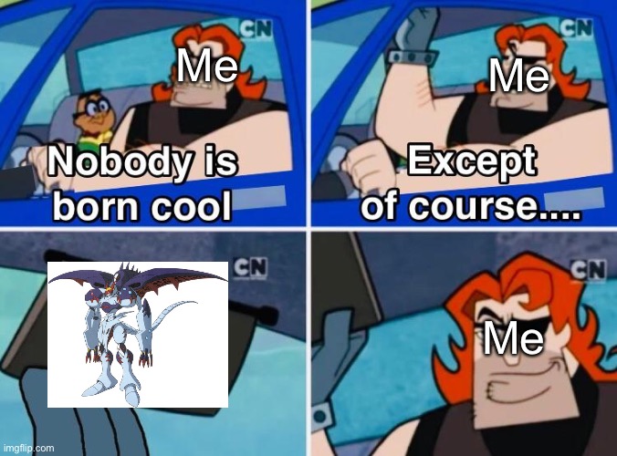This is why MaloMyotismon is the most awesome villain | Me; Me; Me | image tagged in nobody is born cool | made w/ Imgflip meme maker