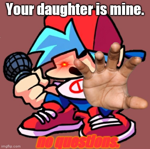 Shut up, and gib me ur DAUGHTER NOW | Your daughter is mine. no questions. | image tagged in add a face to boyfriend friday night funkin | made w/ Imgflip meme maker