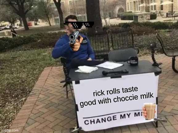 Change My Mind Meme | rick rolls taste good with choccie milk | image tagged in memes,change my mind | made w/ Imgflip meme maker