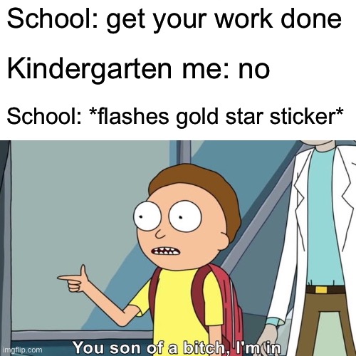 Kindergarten incentive |  School: get your work done; Kindergarten me: no; School: *flashes gold star sticker* | image tagged in you son of a bitch i'm in,memes | made w/ Imgflip meme maker