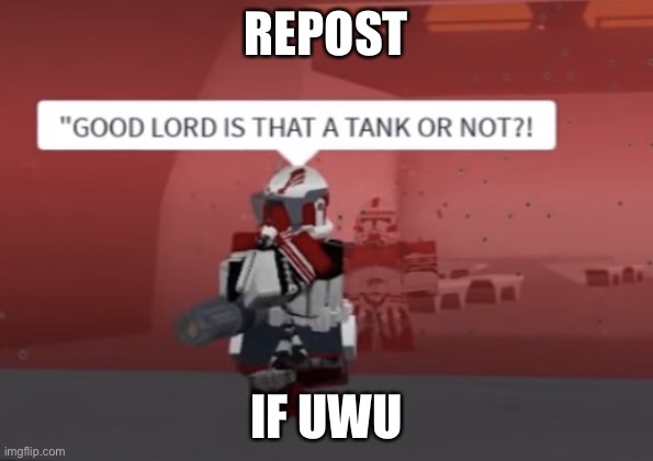 “GOOD LORD IS THAT A TANK OR NOT?! | REPOST; IF UWU | image tagged in good lord is that a tank or not | made w/ Imgflip meme maker