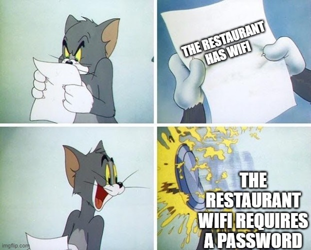I hate it when it happens | THE RESTAURANT HAS WIFI; THE RESTAURANT WIFI REQUIRES A PASSWORD | image tagged in tom and jerry custard pie | made w/ Imgflip meme maker