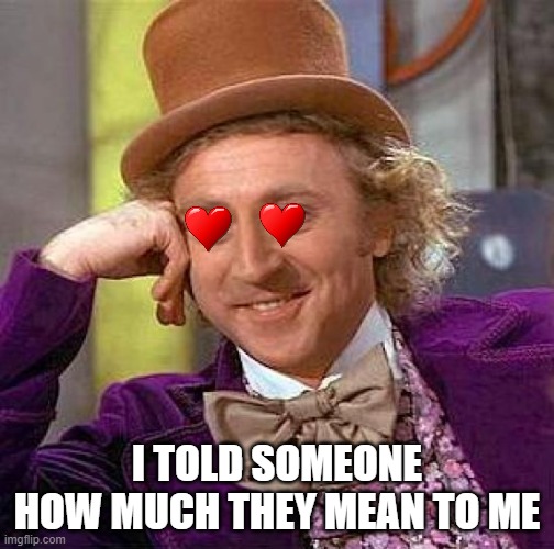 They probs dont like me....like that tho... | I TOLD SOMEONE HOW MUCH THEY MEAN TO ME | image tagged in memes,creepy condescending wonka | made w/ Imgflip meme maker