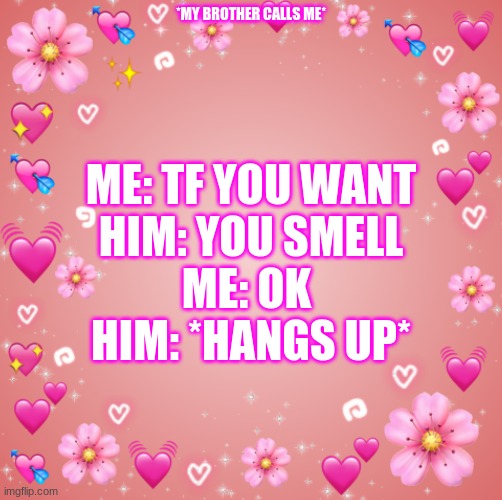 I can´t with my family | ME: TF YOU WANT
HIM: YOU SMELL
ME: OK 
HIM: *HANGS UP*; *MY BROTHER CALLS ME* | image tagged in jester s hearts | made w/ Imgflip meme maker