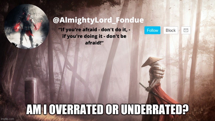 Fondue Operation fierce | AM I OVERRATED OR UNDERRATED? | image tagged in fondue operation fierce | made w/ Imgflip meme maker