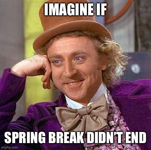 Creepy Condescending Wonka | IMAGINE IF; SPRING BREAK DIDN’T END | image tagged in memes,creepy condescending wonka | made w/ Imgflip meme maker
