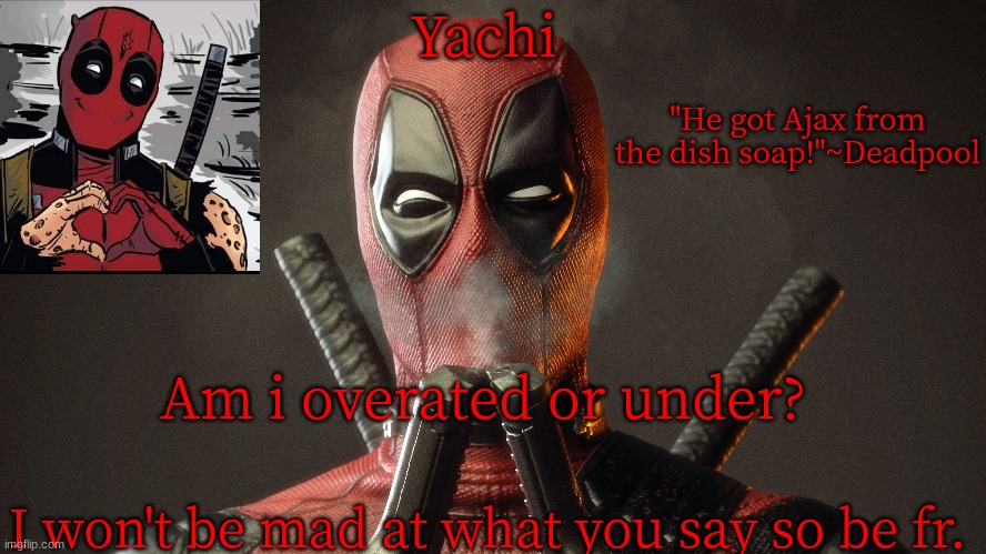 Yachi's deadpool temp | Am i overated or under? I won't be mad at what you say so be fr. | image tagged in yachi's deadpool temp | made w/ Imgflip meme maker