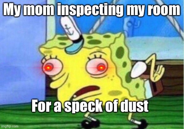 Mocking Spongebob Meme | My mom inspecting my room; For a speck of dust | image tagged in memes,mocking spongebob | made w/ Imgflip meme maker