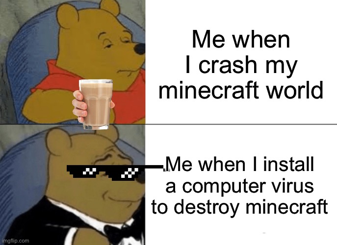 Minecraft virus | Me when I crash my minecraft world; Me when I install a computer virus to destroy minecraft | image tagged in memes,tuxedo winnie the pooh | made w/ Imgflip meme maker