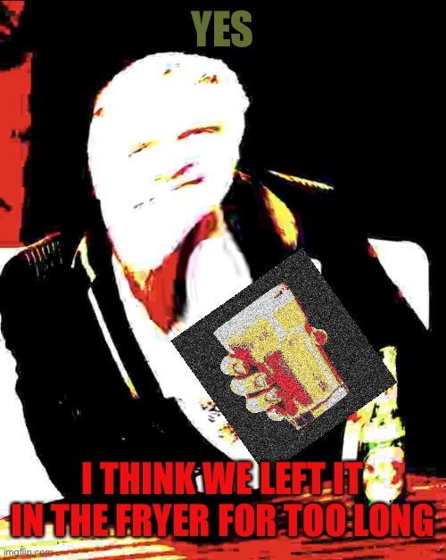 Bottom text meme template | YES I THINK WE LEFT IT IN THE FRYER FOR TOO LONG | image tagged in bottom text meme template | made w/ Imgflip meme maker